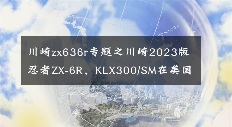 川崎zx636r专题之川崎2023版忍者ZX-6R,KLX300/SM在美国发布