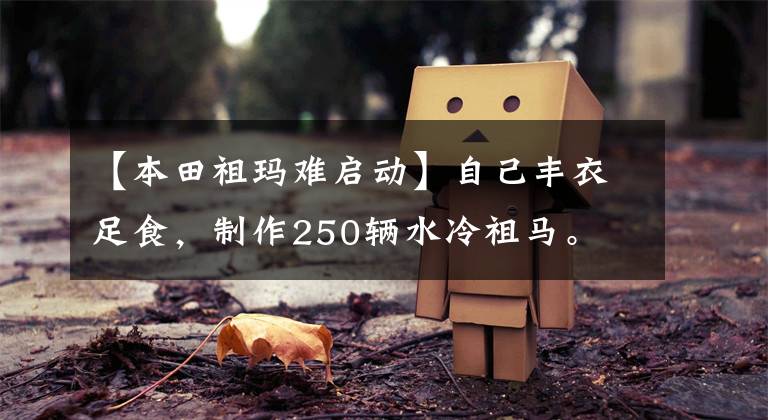 【本田祖玛难启动】自己丰衣足食,制作250辆水冷祖马。