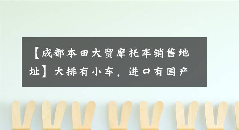 【成都本田大贸摩托车销售地址】大排有小车，进口有国产，近期买车一定要看这13辆！