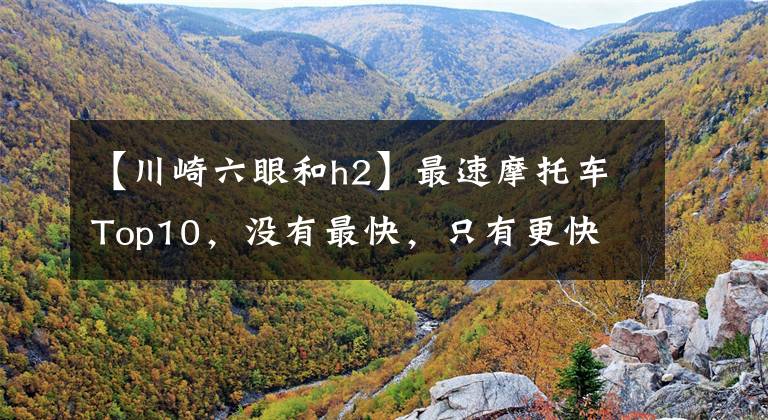 【川崎六眼和h2】最速摩托车Top10，没有最快，只有更快