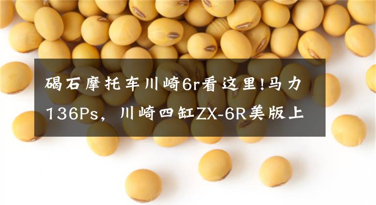 碣石摩托车川崎6r看这里!马力136Ps，川崎四缸ZX-6R美版上市：极速280km，起售价不到7万