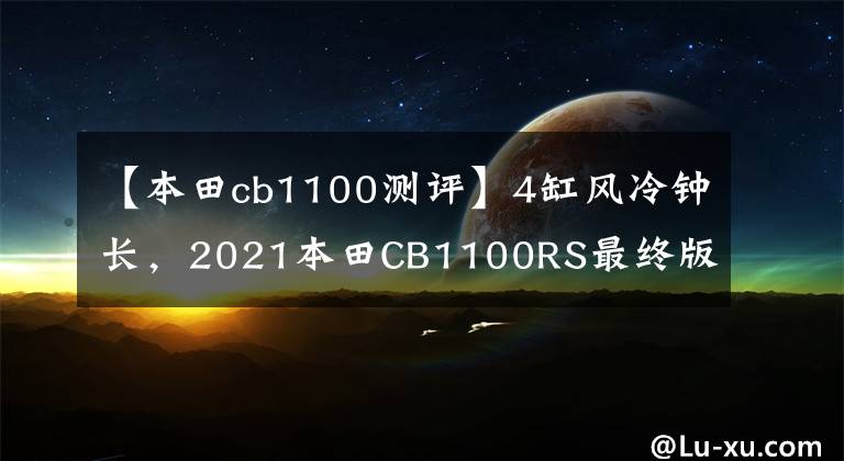 【本田cb1100测评】4缸风冷钟长,2021本田CB1100RS最终版