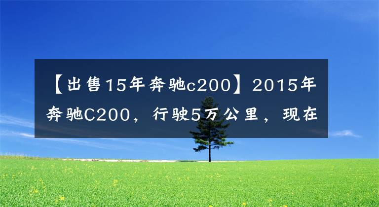 【出售15年奔驰c200】2015年奔驰C200，行驶5万公里，现在多少钱可以入手？