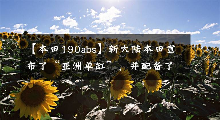 【本田190abs】新大陆本田宣布了“亚洲单缸”，并配备了后轮鼓式刹车、外轮ABS