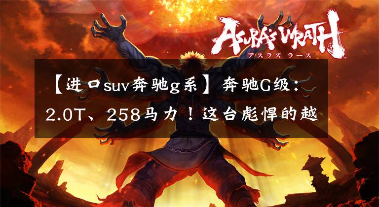 【进口suv奔驰g系】奔驰G级:2.0T、258马力!这台彪悍的越野车还有9个挡