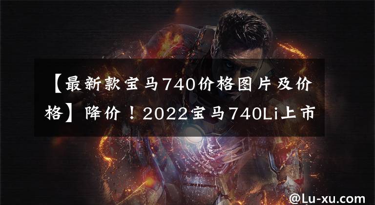 【最新款宝马740价格图片及价格】降价!2022宝马740Li上市,105.5万至110.2万