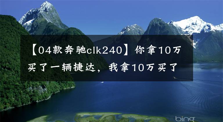 【04款奔驰clk240】你拿10万买了一辆捷达，我拿10万买了一辆三菱3000GT！