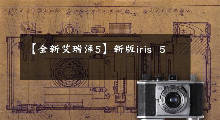 【全新艾瑞泽5】新版iris  5