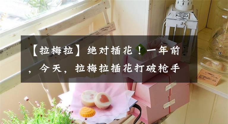 【拉梅拉】绝对插花!一年前,今天,拉梅拉插花打破枪手球门,获得了帕斯卡西奖。