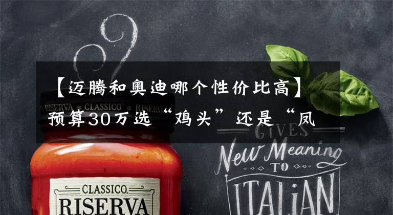 【迈腾和奥迪哪个性价比高】预算30万选“鸡头”还是“凤尾”?对比A4L、迈腾答案一目了然