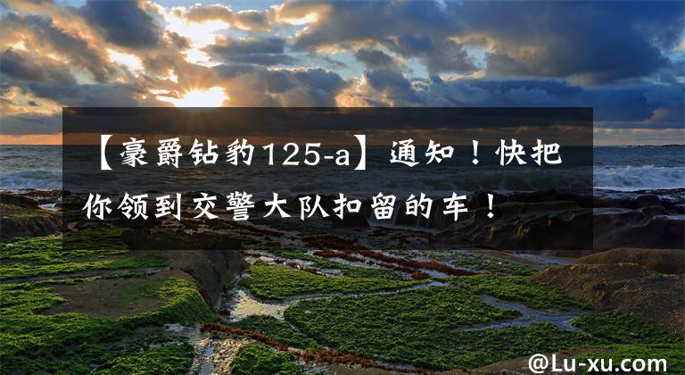 【豪爵钻豹125-a】通知！快把你领到交警大队扣留的车！
