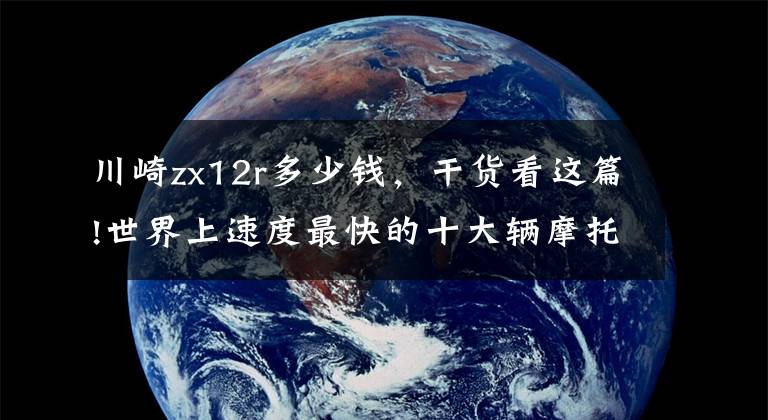 川崎zx12r多少钱，干货看这篇!世界上速度最快的十大辆摩托车排行