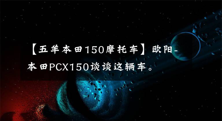 【五羊本田150摩托车】欧阳-本田PCX150谈谈这辆车。