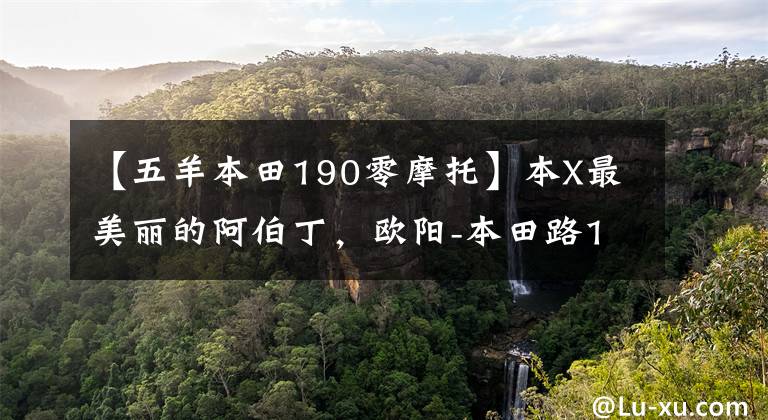 【五羊本田190零摩托】本X最美丽的阿伯丁，欧阳-本田路190测试简评