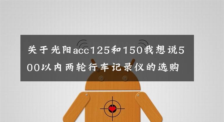 关于光阳acc125和150我想说500以内两轮行车记录仪的选购经验与实战，附安装支架及电源攻略