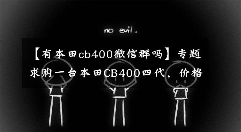 【有本田cb400微信群吗】专题求购一台本田CB400四代，价格在2万左右的，超喜欢听CB400的声浪