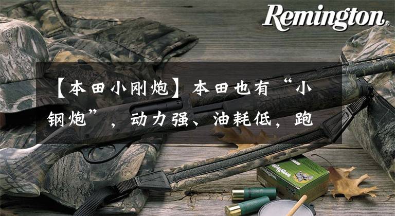 【本田小刚炮】本田也有“小钢炮”,动力强、油耗低,跑得快还不贵,带你看缤智
