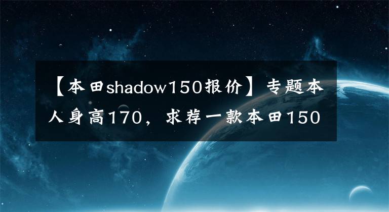【本田shadow150报价】专题本人身高170,求荐一款本田150~400cc,可摩旅能载物的垂钓机车