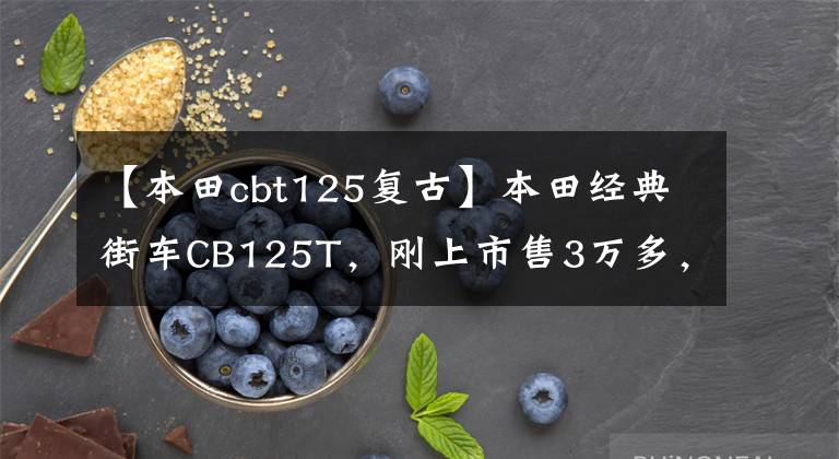 【本田cbt125复古】本田经典街车CB125T,刚上市售3万多,骑过它的人年纪不小了