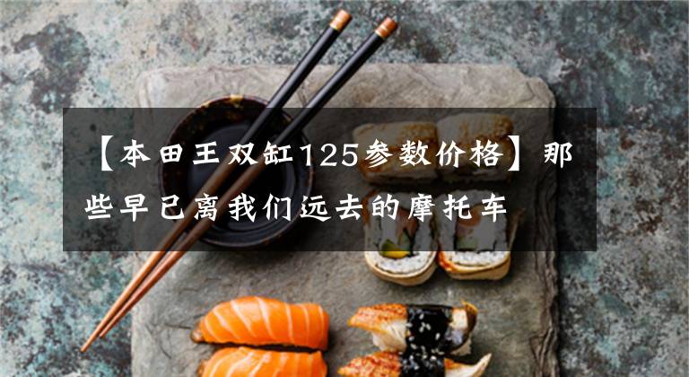 【本田王双缸125参数价格】那些早已离我们远去的摩托车