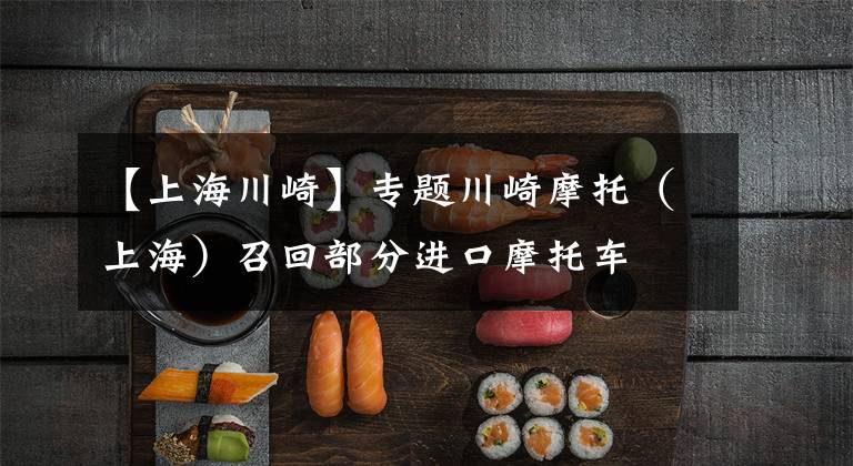 【上海川崎】专题川崎摩托(上海)召回部分进口摩托车