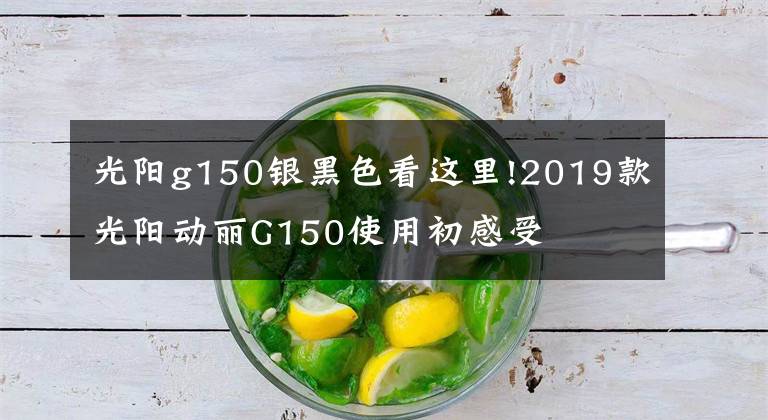 光阳g150银黑色看这里!2019款光阳动丽G150使用初感受