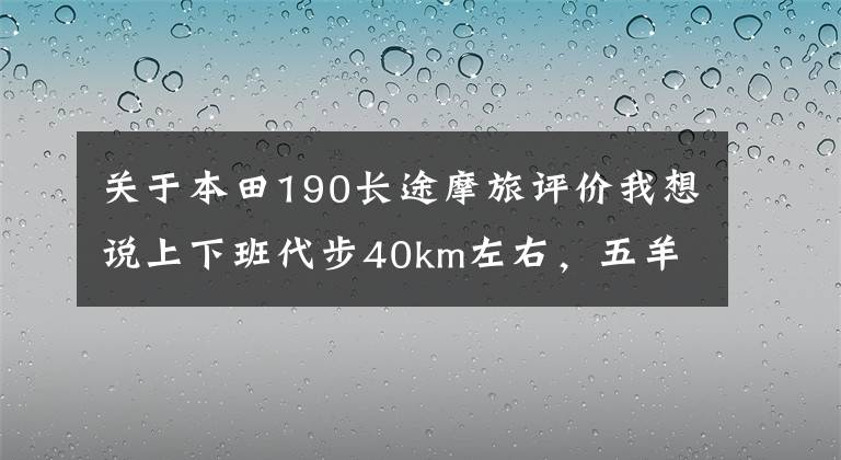 关于本田190长途摩旅评价我想说上下班代步40km左右，五羊本田猛鸷190和天剑150z，如何选？