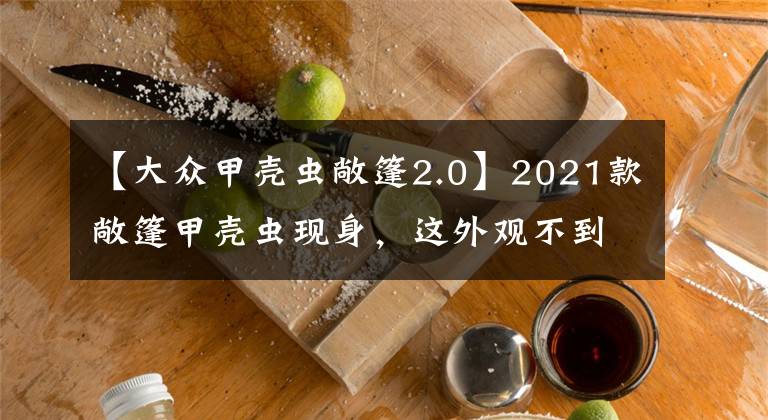 【大众甲壳虫敞篷2.0】2021款敞篷甲壳虫现身,这外观不到20万,确定不是MINI