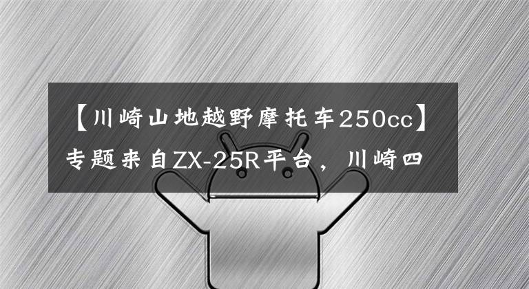 【川崎山地越野摩托车250cc】专题来自ZX-25R平台，川崎四缸街车Z250有望诞生