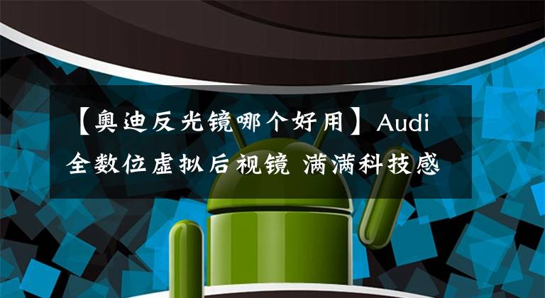 【奥迪反光镜哪个好用】Audi全数位虚拟后视镜 满满科技感　降低风阻、无死角更安全