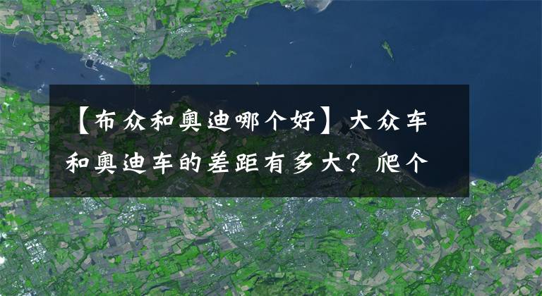 【布众和奥迪哪个好】大众车和奥迪车的差距有多大?爬个坡不就知道了