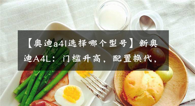 【奥迪a4l选择哪个型号】新奥迪A4L:门槛升高,配置换代,只有RS套件版值得买?
