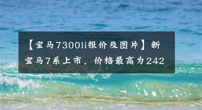 【宝马7300li报价及图片】新宝马7系上市,价格最高为242.8万韩元!