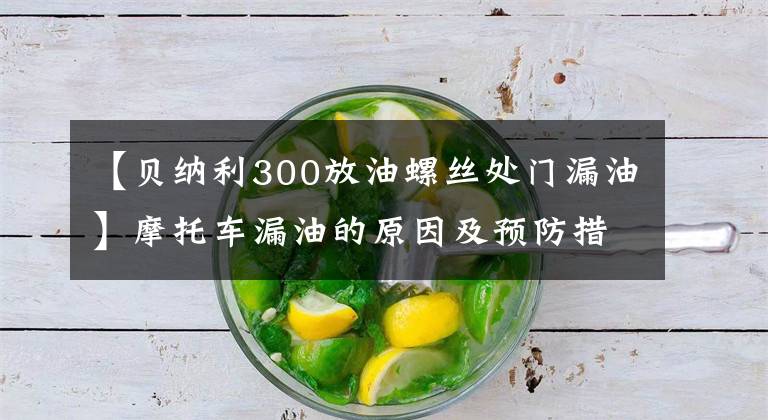 【贝纳利300放油螺丝处门漏油】摩托车漏油的原因及预防措施