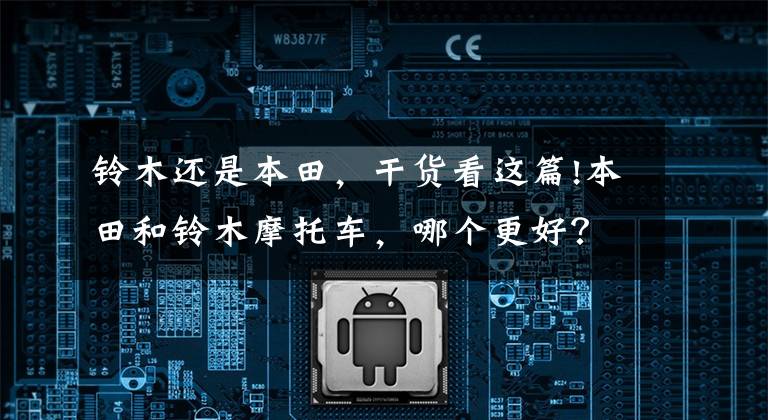 铃木还是本田,干货看这篇!本田和铃木摩托车,哪个更好?