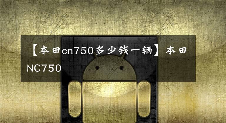 【本田cn750多少钱一辆】本田NC750