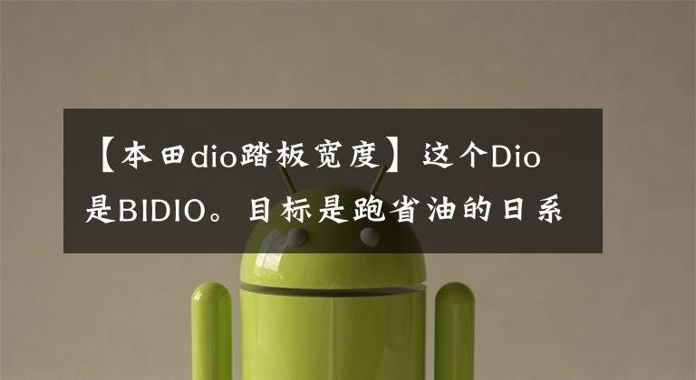 【本田dio踏板宽度】这个Dio是BIDIO。目标是跑省油的日系大脚羊！