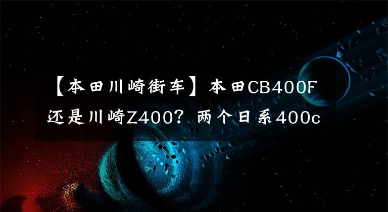 【本田川崎街车】本田CB400F还是川崎Z400?两个日系400cc位移距离车辆横平