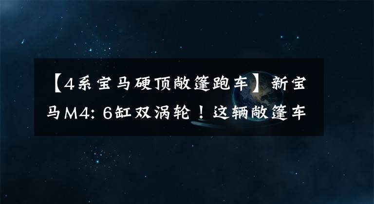 【4系宝马硬顶敞篷跑车】新宝马M4: 6缸双涡轮！这辆敞篷车跑得快，很拉风。