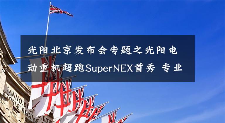 光阳北京发布会专题之光阳电动重机超跑SuperNEX首秀 专业级智能电动摩托i-Like EV登场