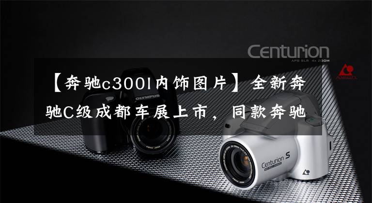 【奔驰c300l内饰图片】全新奔驰C级成都车展上市，同款奔驰S级内饰，为中国特供立标版！