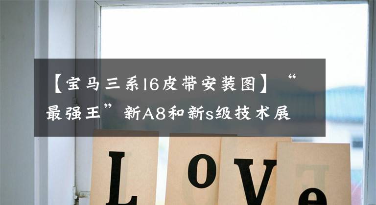 【宝马三系l6皮带安装图】“最强王”新A8和新s级技术展