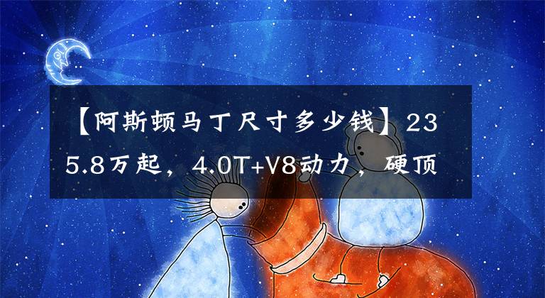 【阿斯顿马丁尺寸多少钱】235.8万起，4.0T+V8动力，硬顶和敞篷都有，实拍阿斯顿·马丁DB11