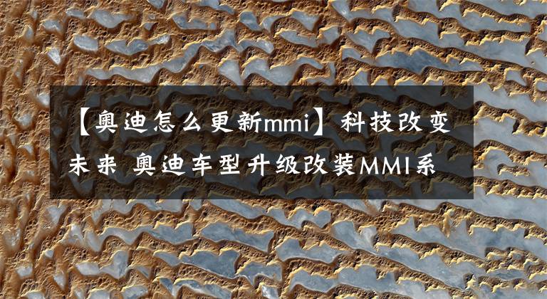 【奥迪怎么更新mmi】科技改变未来 奥迪车型升级改装MMI系统
