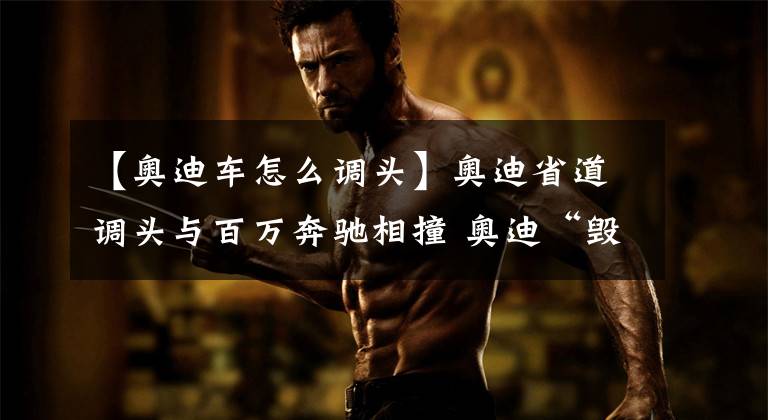 【奥迪车怎么调头】奥迪省道调头与百万奔驰相撞 奥迪“毁容”奔驰“重伤”