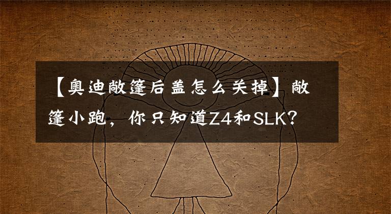 【奥迪敞篷后盖怎么关掉】敞篷小跑,你只知道Z4和SLK? 全新奥迪TT独家解析