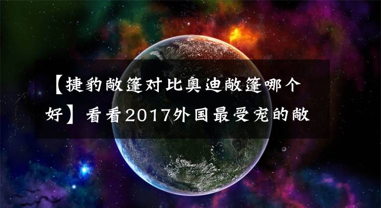 【捷豹敞篷对比奥迪敞篷哪个好】看看2017外国最受宠的敞篷车 你也能拥有一款