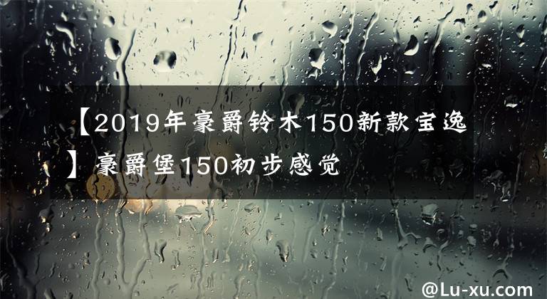 【2019年豪爵铃木150新款宝逸】豪爵堡150初步感觉
