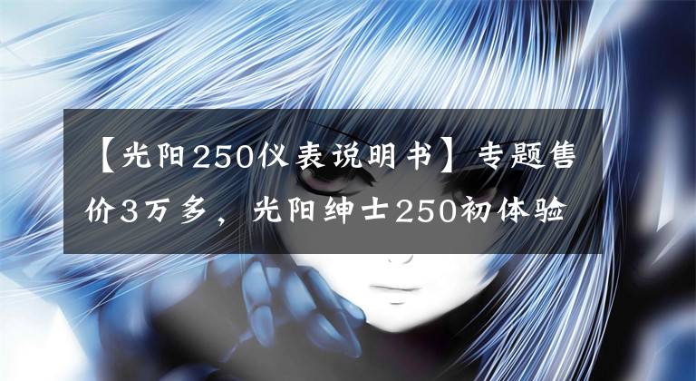 【光阳250仪表说明书】专题售价3万多，光阳绅士250初体验：空间大，通勤、摩旅两不误