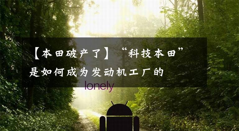 【本田破产了】“科技本田”是如何成为发动机工厂的